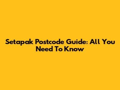 Setapak Postcode Guide: All You Need To Know