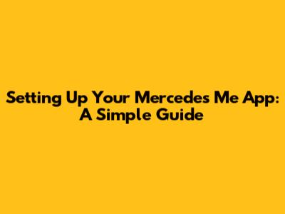 Setting Up Your Mercedes Me App: A Simple Guide