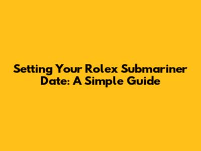 Setting Your Rolex Submariner Date: A Simple Guide