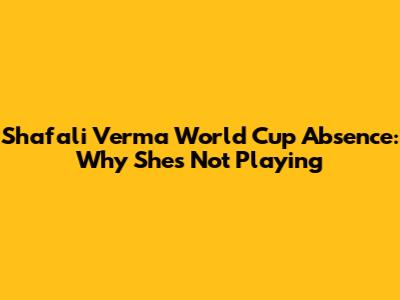 Shafali Verma World Cup Absence: Why She's Not Playing