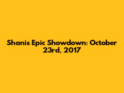 Shani's Epic Showdown: October 23rd, 2017
