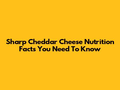 Sharp Cheddar Cheese Nutrition Facts You Need To Know