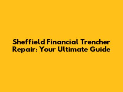 Sheffield Financial Trencher Repair: Your Ultimate Guide