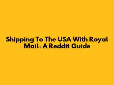 Shipping To The USA With Royal Mail: A Reddit Guide