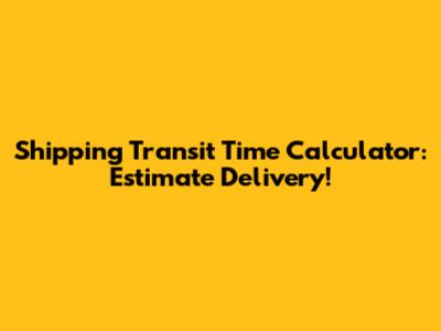 Shipping Transit Time Calculator: Estimate Delivery!