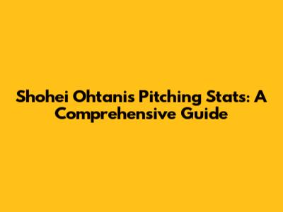 Shohei Ohtani's Pitching Stats: A Comprehensive Guide