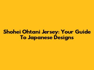Shohei Ohtani Jersey: Your Guide To Japanese Designs