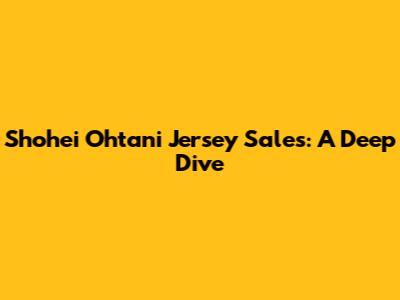 Shohei Ohtani Jersey Sales: A Deep Dive