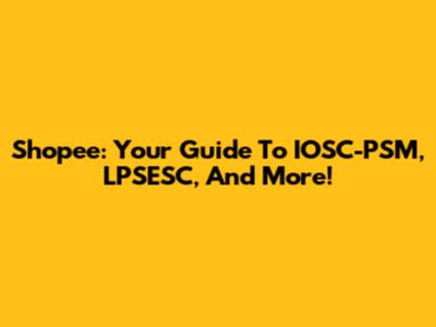 Shopee: Your Guide To IOSC-PSM, LPSESC, And More!