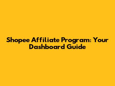 Shopee Affiliate Program: Your Dashboard Guide