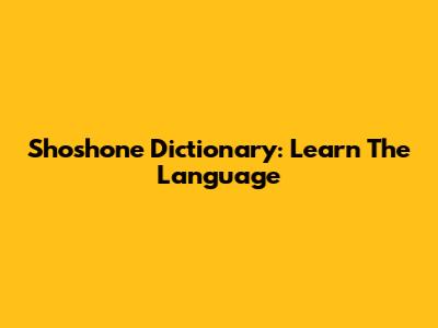 Shoshone Dictionary: Learn The Language