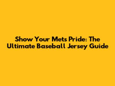 Show Your Mets Pride: The Ultimate Baseball Jersey Guide