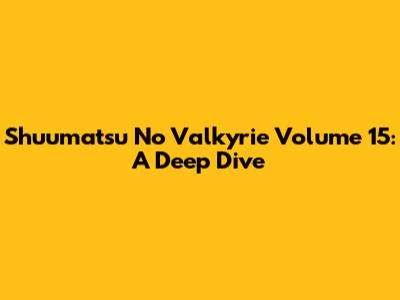 Shuumatsu No Valkyrie Volume 15: A Deep Dive