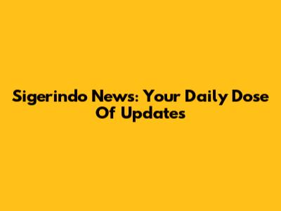 Sigerindo News: Your Daily Dose Of Updates