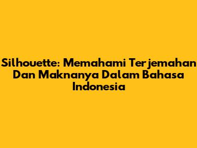 Silhouette: Memahami Terjemahan Dan Maknanya Dalam Bahasa Indonesia