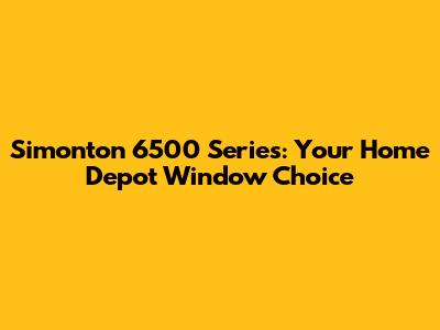 Simonton 6500 Series: Your Home Depot Window Choice
