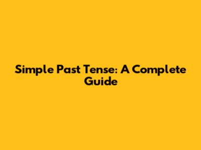 Simple Past Tense: A Complete Guide