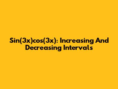 Sin(3x)cos(3x): Increasing And Decreasing Intervals