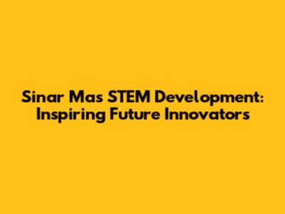 Sinar Mas' STEM Development: Inspiring Future Innovators
