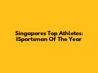 Singapore's Top Athletes: ISportsman Of The Year