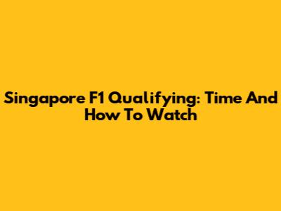 Singapore F1 Qualifying: Time And How To Watch