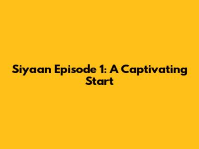 Siyaan Episode 1: A Captivating Start
