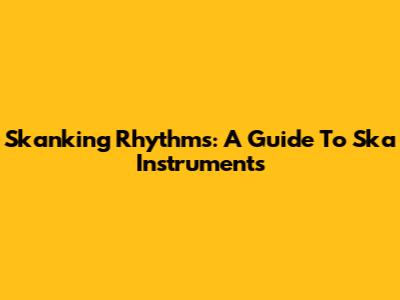 Skanking Rhythms: A Guide To Ska Instruments