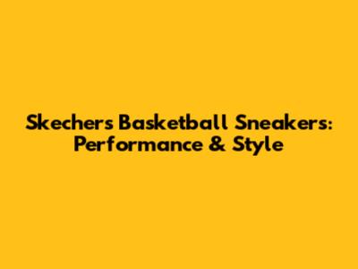 Skechers Basketball Sneakers: Performance & Style