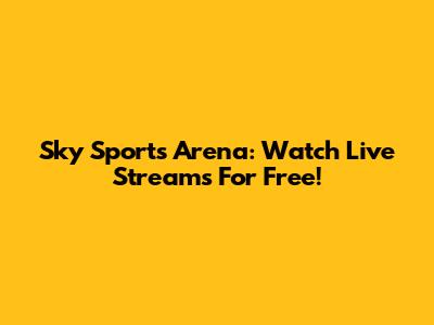 Sky Sports Arena: Watch Live Streams For Free!