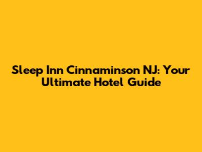 Sleep Inn Cinnaminson NJ: Your Ultimate Hotel Guide