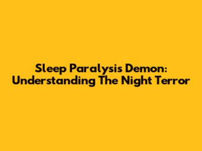 Sleep Paralysis Demon: Understanding The Night Terror