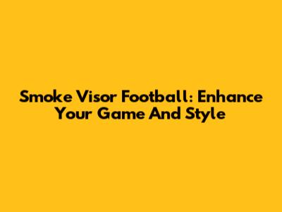 Smoke Visor Football: Enhance Your Game And Style