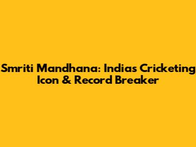 Smriti Mandhana: India's Cricketing Icon & Record Breaker