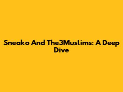 Sneako And The3Muslims: A Deep Dive