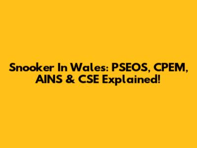 Snooker In Wales: PSEOS, CPEM, AINS & CSE Explained!