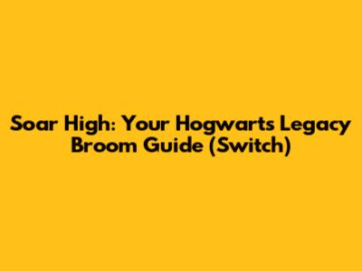 Soar High: Your Hogwarts Legacy Broom Guide (Switch)