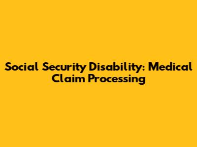 Social Security Disability: Medical Claim Processing