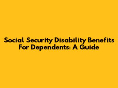 Social Security Disability Benefits For Dependents: A Guide