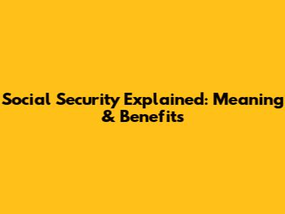 Social Security Explained: Meaning & Benefits