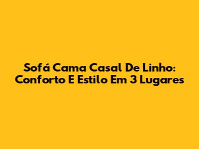 Sofá Cama Casal De Linho: Conforto E Estilo Em 3 Lugares