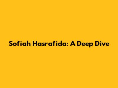 Sofiah Hasrafida: A Deep Dive