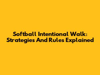 Softball Intentional Walk: Strategies And Rules Explained