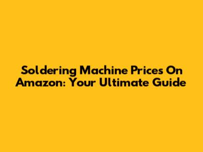 Soldering Machine Prices On Amazon: Your Ultimate Guide