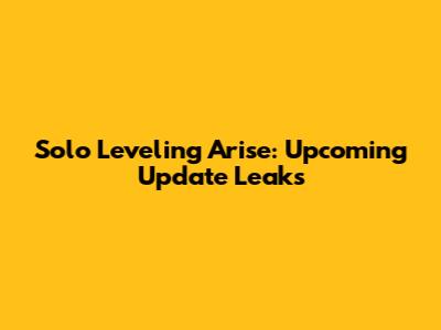 Solo Leveling Arise: Upcoming Update Leaks