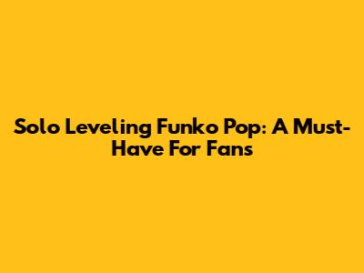 Solo Leveling Funko Pop: A Must-Have For Fans