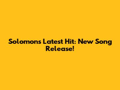 Solomon's Latest Hit: New Song Release!