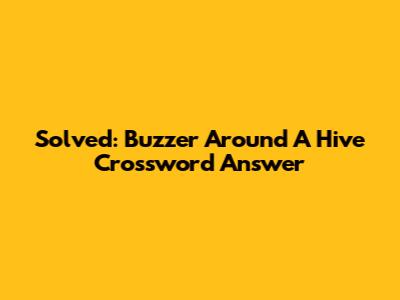 Solved: 'Buzzer Around A Hive' Crossword Answer