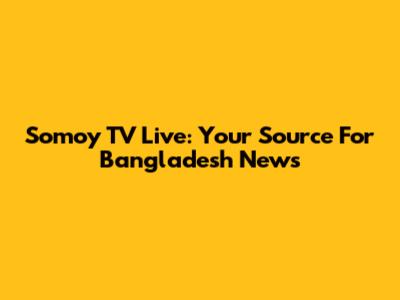 Somoy TV Live: Your Source For Bangladesh News