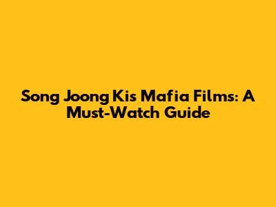 Song Joong Ki's Mafia Films: A Must-Watch Guide