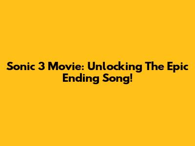 Sonic 3 Movie: Unlocking The Epic Ending Song!